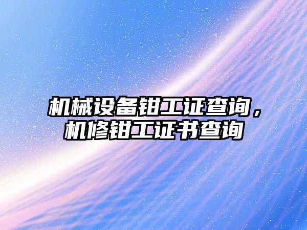 機(jī)械設(shè)備鉗工證查詢，機(jī)修鉗工證書查詢