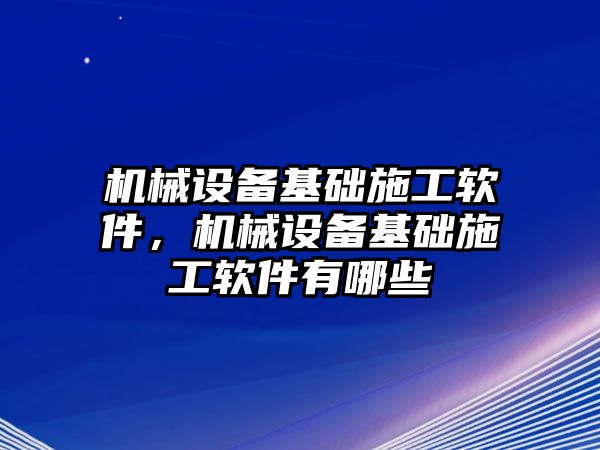 機械設備基礎施工軟件，機械設備基礎施工軟件有哪些