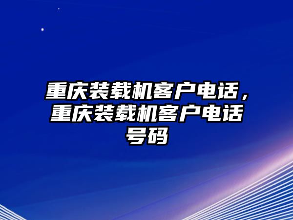 重慶裝載機(jī)客戶電話，重慶裝載機(jī)客戶電話號(hào)碼