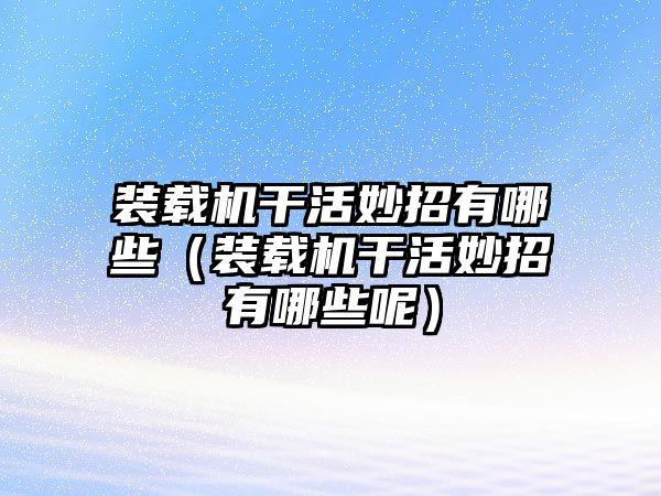 裝載機(jī)干活妙招有哪些（裝載機(jī)干活妙招有哪些呢）