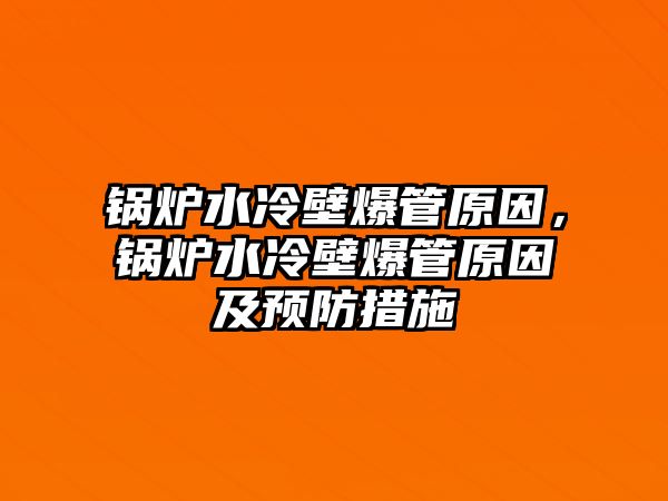 鍋爐水冷壁爆管原因，鍋爐水冷壁爆管原因及預(yù)防措施