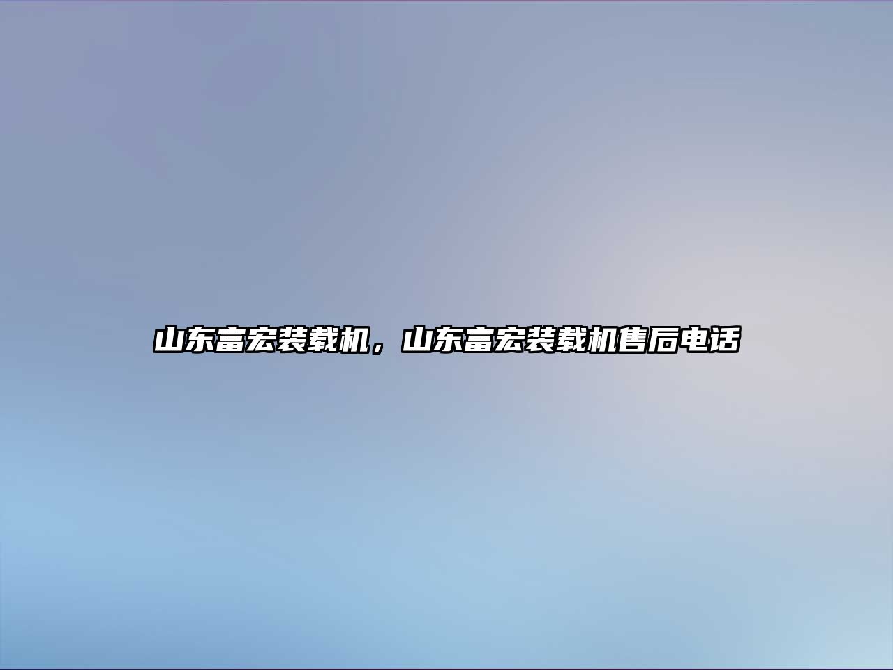 山東富宏裝載機，山東富宏裝載機售后電話