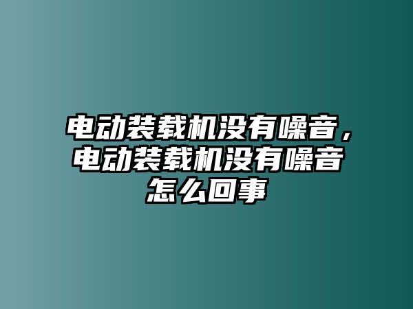 電動(dòng)裝載機(jī)沒有噪音，電動(dòng)裝載機(jī)沒有噪音怎么回事