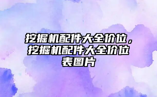 挖掘機(jī)配件大全價(jià)位，挖掘機(jī)配件大全價(jià)位表圖片