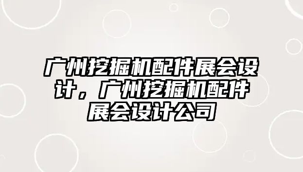 廣州挖掘機配件展會設(shè)計，廣州挖掘機配件展會設(shè)計公司