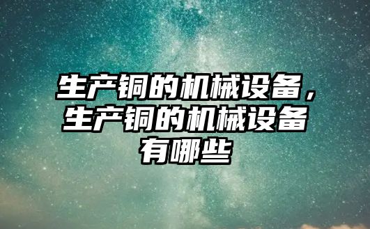 生產銅的機械設備，生產銅的機械設備有哪些