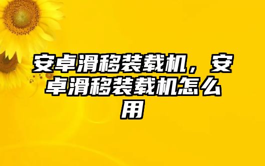 安卓滑移裝載機，安卓滑移裝載機怎么用