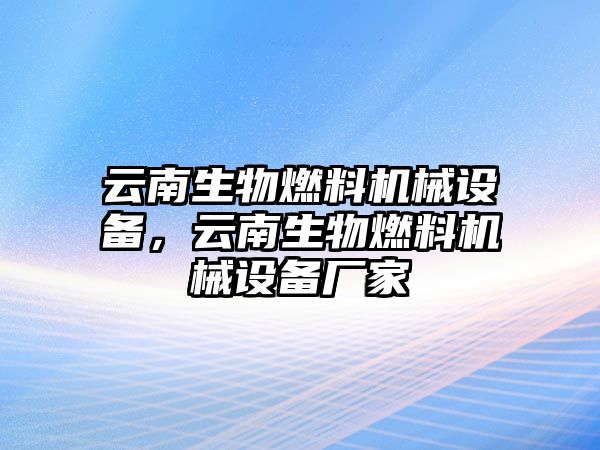 云南生物燃料機(jī)械設(shè)備，云南生物燃料機(jī)械設(shè)備廠家