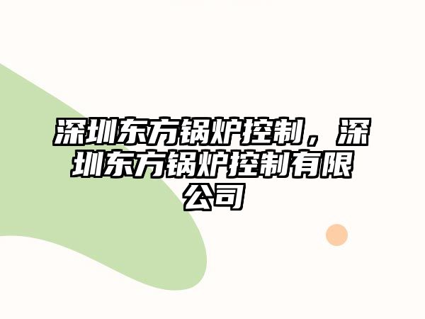 深圳東方鍋爐控制，深圳東方鍋爐控制有限公司