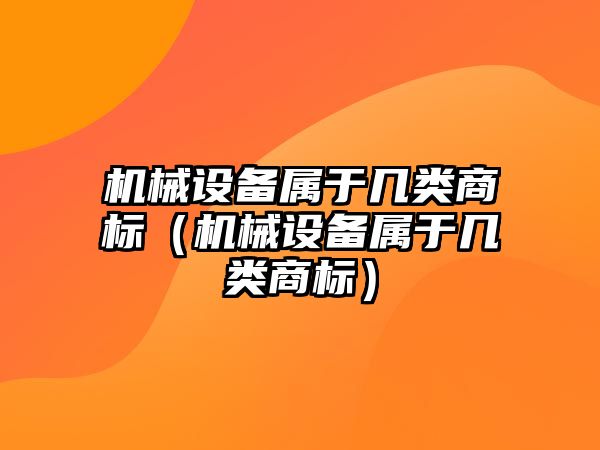 機械設(shè)備屬于幾類商標(biāo)（機械設(shè)備屬于幾類商標(biāo)）