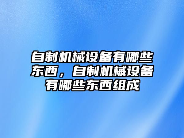 自制機械設(shè)備有哪些東西，自制機械設(shè)備有哪些東西組成