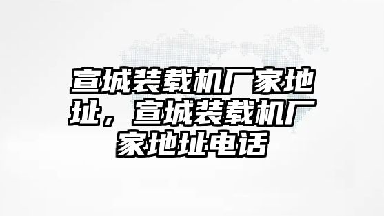 宣城裝載機(jī)廠家地址，宣城裝載機(jī)廠家地址電話