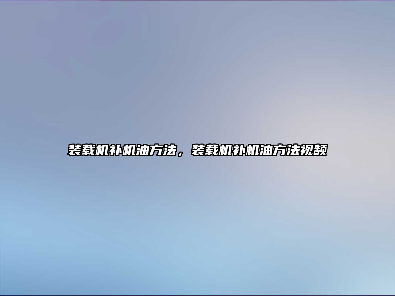 裝載機(jī)補(bǔ)機(jī)油方法，裝載機(jī)補(bǔ)機(jī)油方法視頻