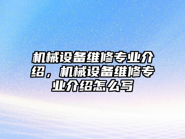 機械設(shè)備維修專業(yè)介紹，機械設(shè)備維修專業(yè)介紹怎么寫