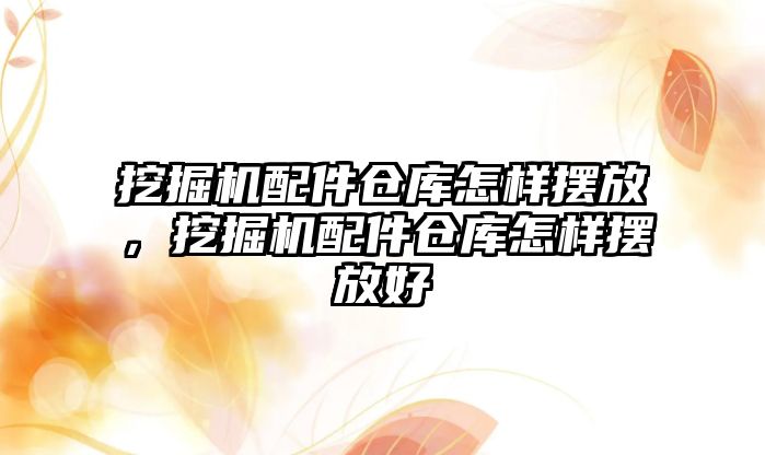 挖掘機配件倉庫怎樣擺放，挖掘機配件倉庫怎樣擺放好