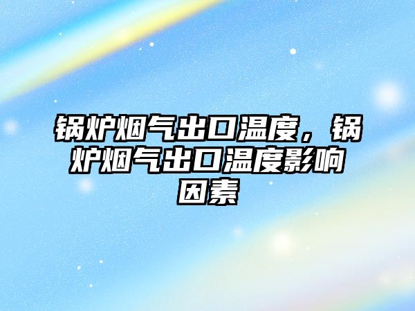 鍋爐煙氣出口溫度，鍋爐煙氣出口溫度影響因素