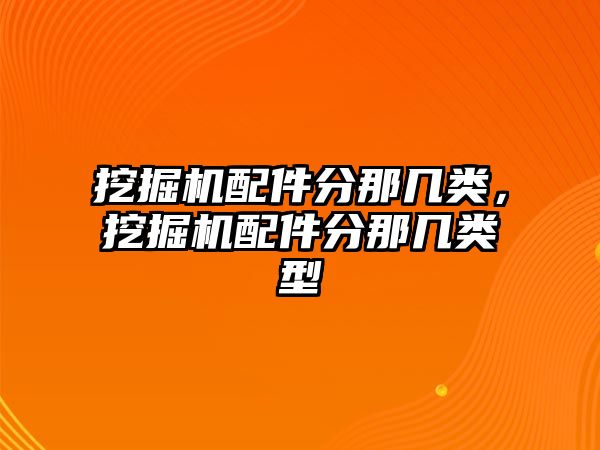 挖掘機配件分那幾類，挖掘機配件分那幾類型