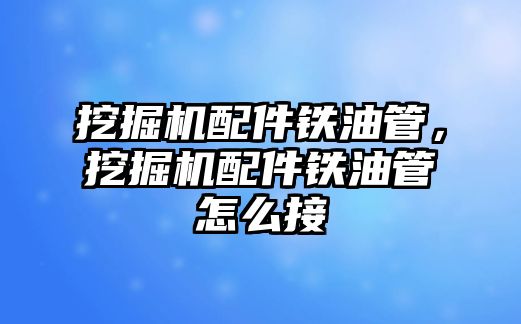 挖掘機配件鐵油管，挖掘機配件鐵油管怎么接