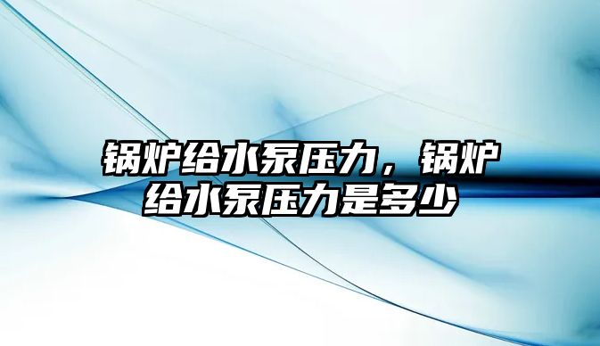 鍋爐給水泵壓力，鍋爐給水泵壓力是多少