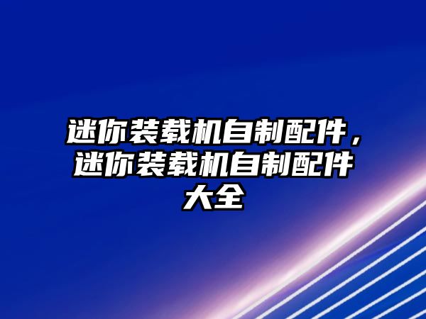 迷你裝載機(jī)自制配件，迷你裝載機(jī)自制配件大全