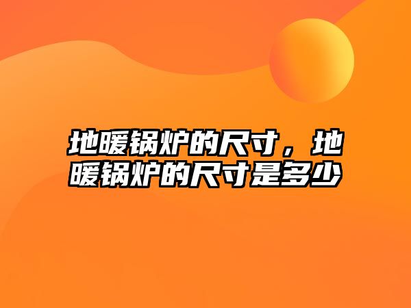 地暖鍋爐的尺寸，地暖鍋爐的尺寸是多少