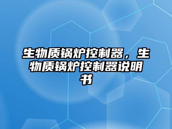 生物質(zhì)鍋爐控制器，生物質(zhì)鍋爐控制器說明書