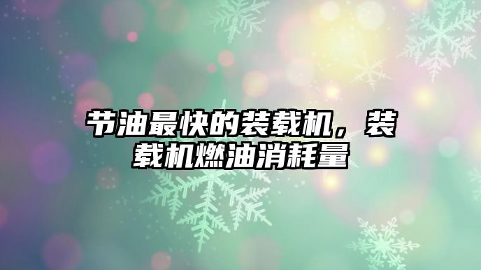 節(jié)油最快的裝載機，裝載機燃油消耗量