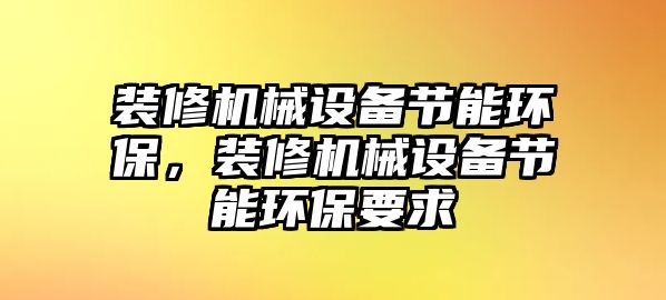 裝修機械設(shè)備節(jié)能環(huán)保，裝修機械設(shè)備節(jié)能環(huán)保要求