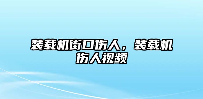 裝載機(jī)街口傷人，裝載機(jī)傷人視頻