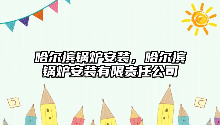 哈爾濱鍋爐安裝，哈爾濱鍋爐安裝有限責任公司