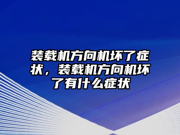 裝載機(jī)方向機(jī)壞了癥狀，裝載機(jī)方向機(jī)壞了有什么癥狀