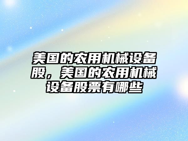 美國的農(nóng)用機(jī)械設(shè)備股，美國的農(nóng)用機(jī)械設(shè)備股票有哪些