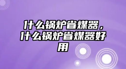 什么鍋爐省煤器，什么鍋爐省煤器好用