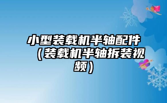 小型裝載機(jī)半軸配件（裝載機(jī)半軸拆裝視頻）