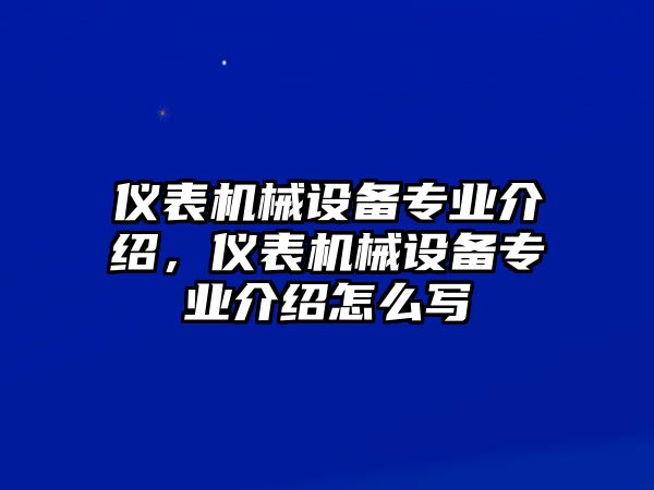 儀表機(jī)械設(shè)備專業(yè)介紹，儀表機(jī)械設(shè)備專業(yè)介紹怎么寫