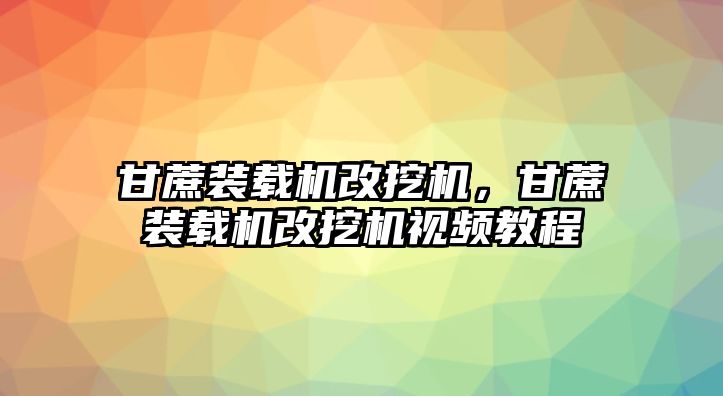 甘蔗裝載機(jī)改挖機(jī)，甘蔗裝載機(jī)改挖機(jī)視頻教程