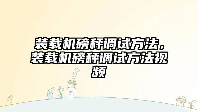 裝載機磅秤調試方法，裝載機磅秤調試方法視頻