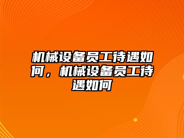 機(jī)械設(shè)備員工待遇如何，機(jī)械設(shè)備員工待遇如何