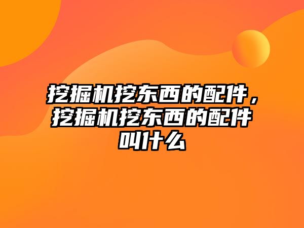 挖掘機挖東西的配件，挖掘機挖東西的配件叫什么