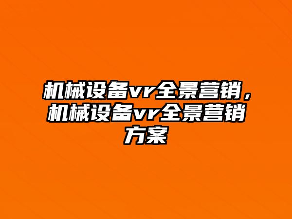 機(jī)械設(shè)備vr全景營(yíng)銷，機(jī)械設(shè)備vr全景營(yíng)銷方案