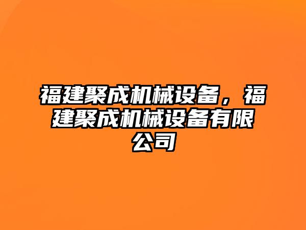 福建聚成機(jī)械設(shè)備，福建聚成機(jī)械設(shè)備有限公司