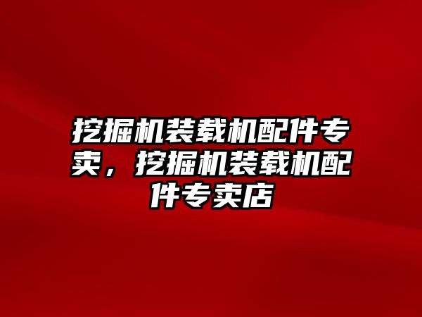 挖掘機(jī)裝載機(jī)配件專賣，挖掘機(jī)裝載機(jī)配件專賣店