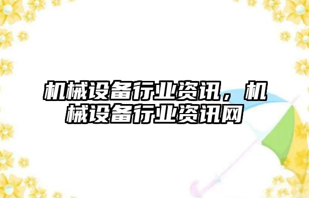 機(jī)械設(shè)備行業(yè)資訊，機(jī)械設(shè)備行業(yè)資訊網(wǎng)