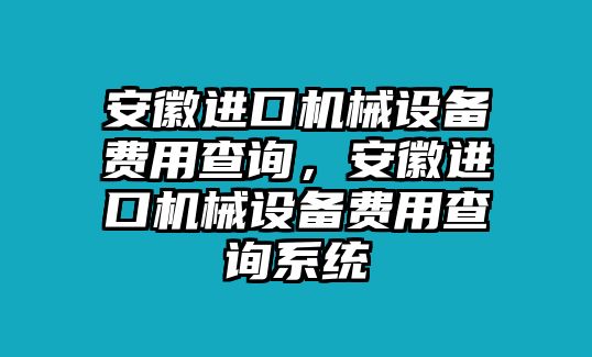 安徽進口機械設備費用查詢，安徽進口機械設備費用查詢系統(tǒng)