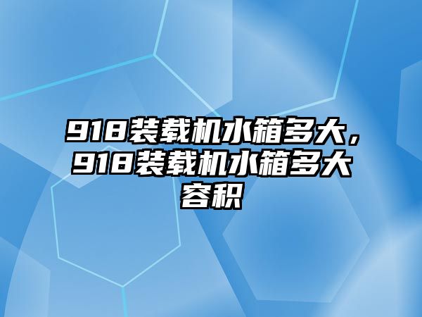 918裝載機(jī)水箱多大，918裝載機(jī)水箱多大容積