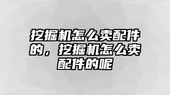 挖掘機怎么賣配件的，挖掘機怎么賣配件的呢