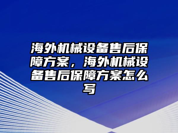 海外機(jī)械設(shè)備售后保障方案，海外機(jī)械設(shè)備售后保障方案怎么寫(xiě)