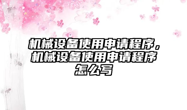 機(jī)械設(shè)備使用申請程序，機(jī)械設(shè)備使用申請程序怎么寫