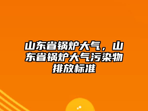 山東省鍋爐大氣，山東省鍋爐大氣污染物排放標(biāo)準(zhǔn)