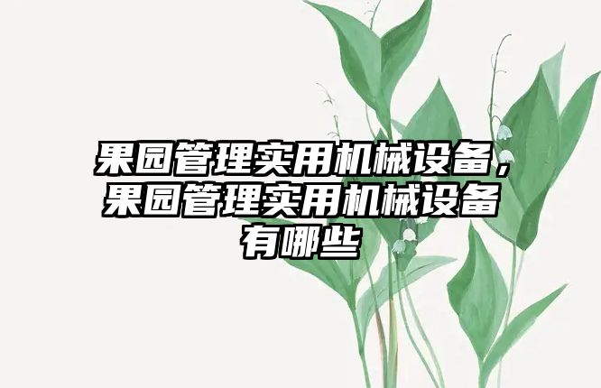 果園管理實用機械設備，果園管理實用機械設備有哪些